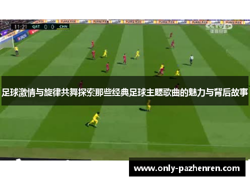 足球激情与旋律共舞探索那些经典足球主题歌曲的魅力与背后故事