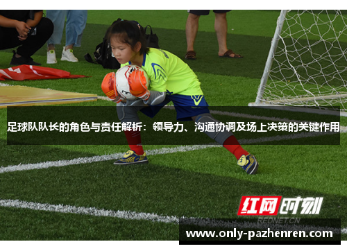 足球队队长的角色与责任解析：领导力、沟通协调及场上决策的关键作用