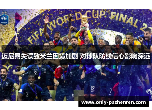 迈尼昂失误致米兰困境加剧 对球队防线信心影响深远