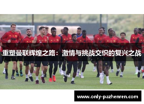 重塑曼联辉煌之路：激情与挑战交织的复兴之战