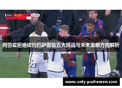 阿劳霍拒绝续约巴萨面临五大挑战与未来发展方向解析
