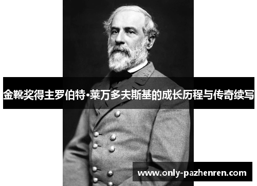金靴奖得主罗伯特·莱万多夫斯基的成长历程与传奇续写 金靴奖得主罗伯特·莱万多夫斯基的成长历程与传奇续写