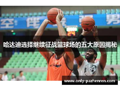 哈达迪选择继续征战篮球场的五大原因揭秘 哈达迪选择继续征战篮球场的五大原因揭秘