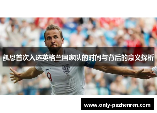 凯恩首次入选英格兰国家队的时间与背后的意义探析