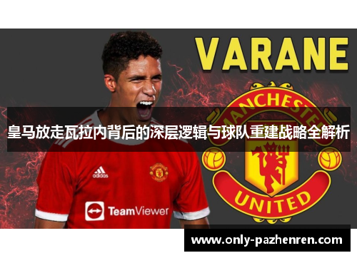 皇马放走瓦拉内背后的深层逻辑与球队重建战略全解析