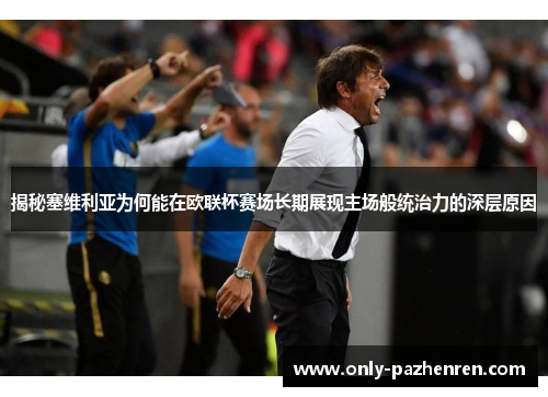 揭秘塞维利亚为何能在欧联杯赛场长期展现主场般统治力的深层原因 揭秘塞维利亚为何能在欧联杯赛场长期展现主场般统治力的深层原因