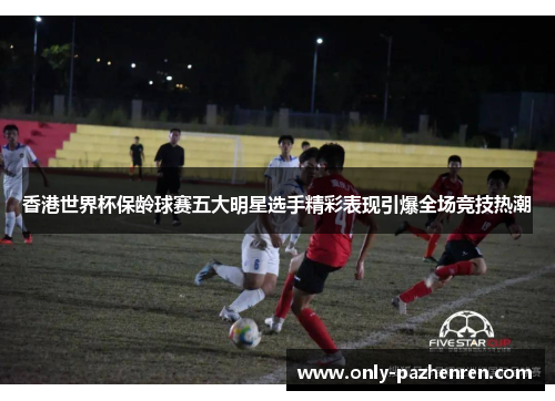 香港世界杯保龄球赛五大明星选手精彩表现引爆全场竞技热潮