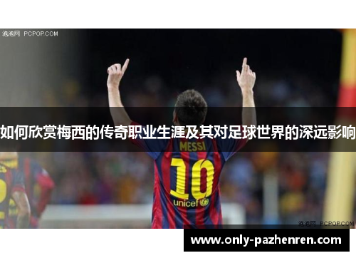 如何欣赏梅西的传奇职业生涯及其对足球世界的深远影响 如何欣赏梅西的传奇职业生涯及其对足球世界的深远影响
