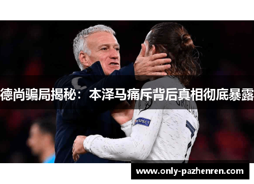 德尚骗局揭秘:本泽马痛斥背后真相彻底暴露 德尚骗局揭秘:本泽马痛斥背后真相彻底暴露