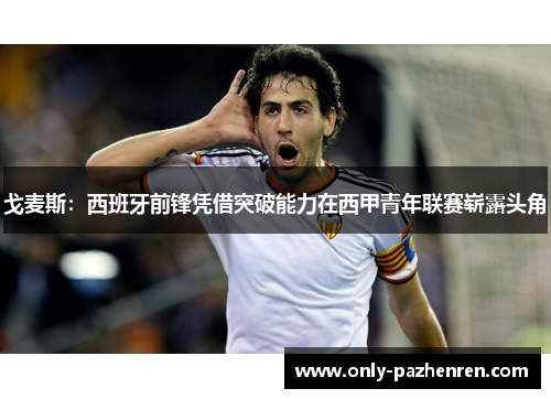 戈麦斯:西班牙前锋凭借突破能力在西甲青年联赛崭露头角 戈麦斯:西班牙前锋凭借突破能力在西甲青年联赛崭露头角