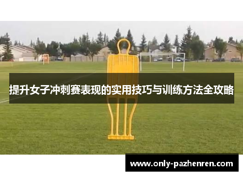 提升女子冲刺赛表现的实用技巧与训练方法全攻略 提升女子冲刺赛表现的实用技巧与训练方法全攻略