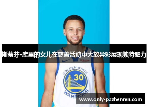 斯蒂芬·库里的女儿在慈善活动中大放异彩展现独特魅力