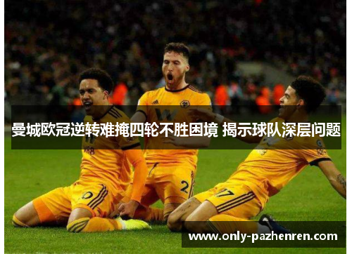 曼城欧冠逆转难掩四轮不胜困境 揭示球队深层问题
