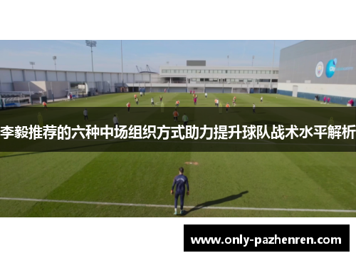 李毅推荐的六种中场组织方式助力提升球队战术水平解析