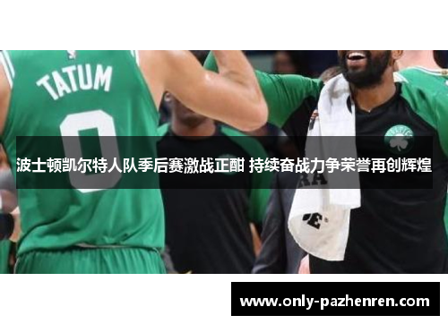 波士顿凯尔特人队季后赛激战正酣 持续奋战力争荣誉再创辉煌 波士顿凯尔特人队季后赛激战正酣 持续奋战力争荣誉再创辉煌