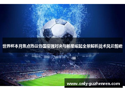 世界杯本月焦点热议各国豪强对决与新星崛起全景解析战术风云前瞻 世界杯本月焦点热议各国豪强对决与新星崛起全景解析战术风云前瞻