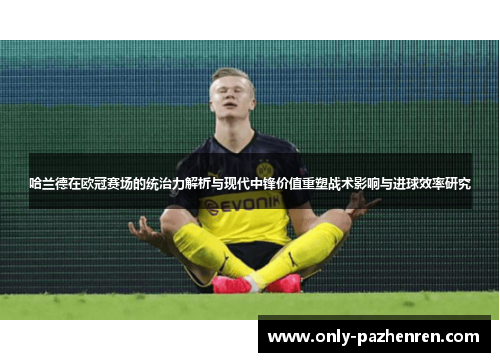 哈兰德在欧冠赛场的统治力解析与现代中锋价值重塑战术影响与进球效率研究 哈兰德在欧冠赛场的统治力解析与现代中锋价值重塑战术影响与进球效率研究