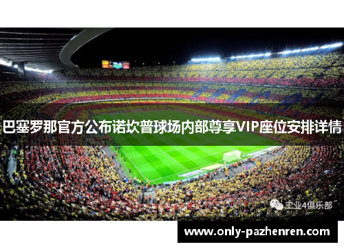 巴塞罗那官方公布诺坎普球场内部尊享VIP座位安排详情