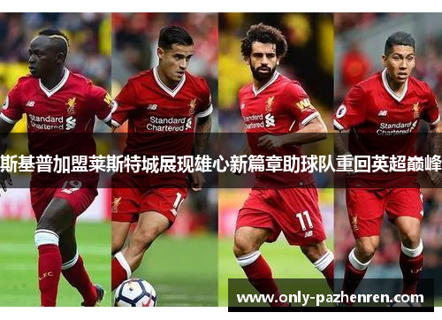 斯基普加盟莱斯特城展现雄心新篇章助球队重回英超巅峰