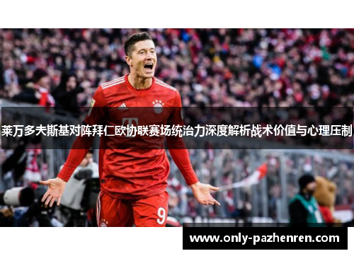 莱万多夫斯基对阵拜仁欧协联赛场统治力深度解析战术价值与心理压制