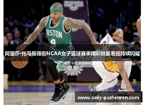 阿里莎·托马斯领衔NCAA女子篮球赛季精彩纷呈表现持续闪耀