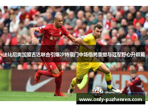 法比尼奥加盟吉达联合引爆沙特豪门中场格局重塑与冠军野心升级篇 法比尼奥加盟吉达联合引爆沙特豪门中场格局重塑与冠军野心升级篇