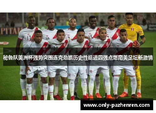 秘鲁队美洲杯强势突围连克劲旅历史性挺进四强点燃南美足坛新激情 秘鲁队美洲杯强势突围连克劲旅历史性挺进四强点燃南美足坛新激情