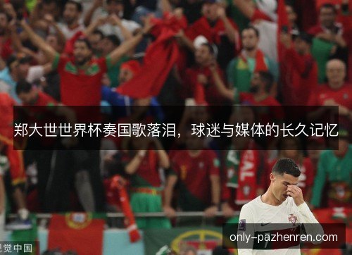 郑大世世界杯奏国歌落泪，球迷与媒体的长久记忆