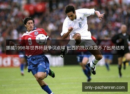 挪威1998年世界杯获争议点球 巴西的抗议改变不了出局结局